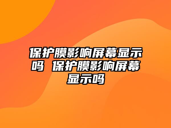 保護(hù)膜影響屏幕顯示嗎 保護(hù)膜影響屏幕顯示嗎