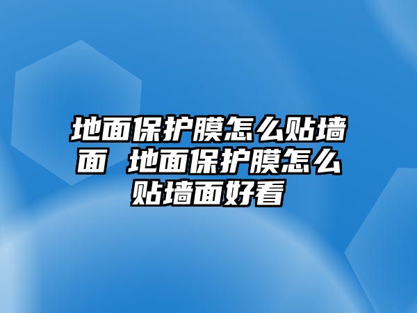 地面保護(hù)膜怎么貼墻面 地面保護(hù)膜怎么貼墻面好看