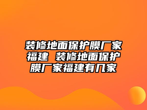 裝修地面保護(hù)膜廠家福建 裝修地面保護(hù)膜廠家福建有幾家