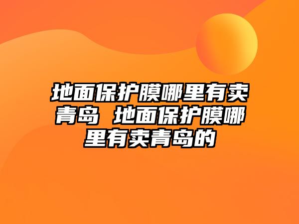 地面保護膜哪里有賣青島 地面保護膜哪里有賣青島的