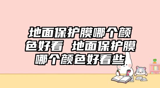 地面保護(hù)膜哪個(gè)顏色好看 地面保護(hù)膜哪個(gè)顏色好看些