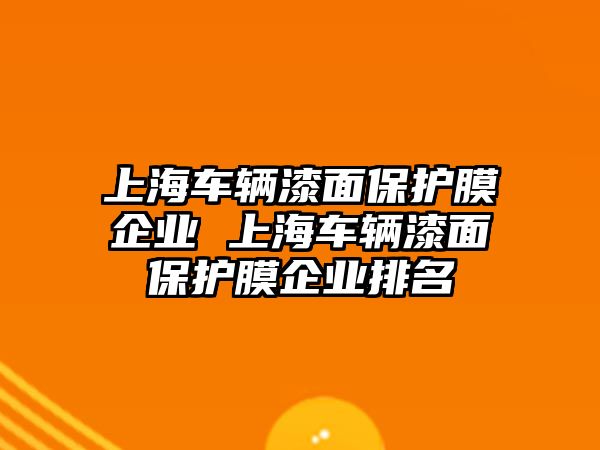 上海車輛漆面保護膜企業(yè) 上海車輛漆面保護膜企業(yè)排名