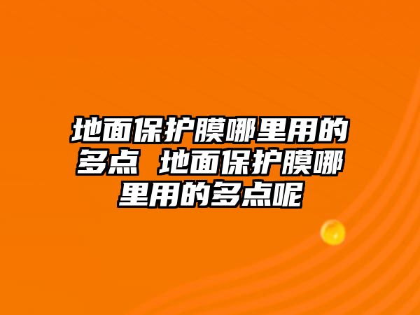 地面保護膜哪里用的多點 地面保護膜哪里用的多點呢