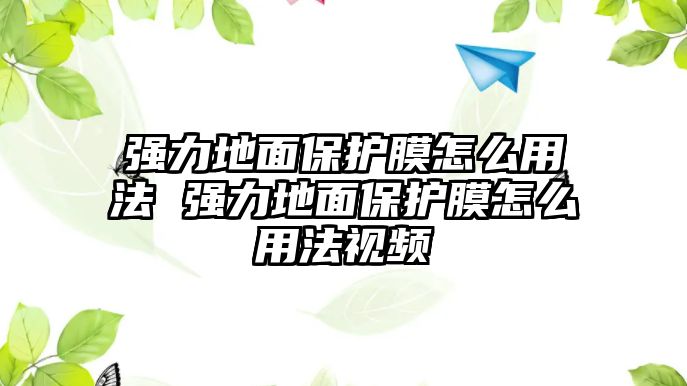 強(qiáng)力地面保護(hù)膜怎么用法 強(qiáng)力地面保護(hù)膜怎么用法視頻