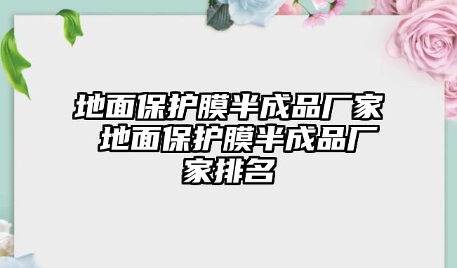 地面保護膜半成品廠家 地面保護膜半成品廠家排名