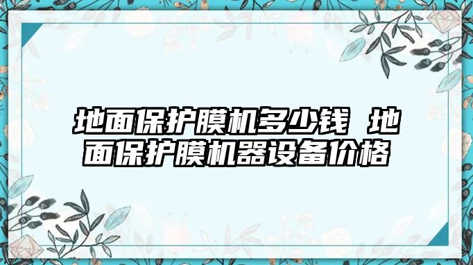 地面保護膜機多少錢 地面保護膜機器設(shè)備價格