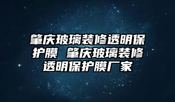 肇慶玻璃裝修透明保護(hù)膜 肇慶玻璃裝修透明保護(hù)膜廠家