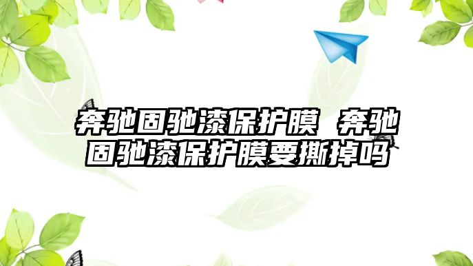 奔馳固馳漆保護(hù)膜 奔馳固馳漆保護(hù)膜要撕掉嗎