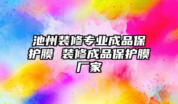 池州裝修專業(yè)成品保護(hù)膜 裝修成品保護(hù)膜廠家