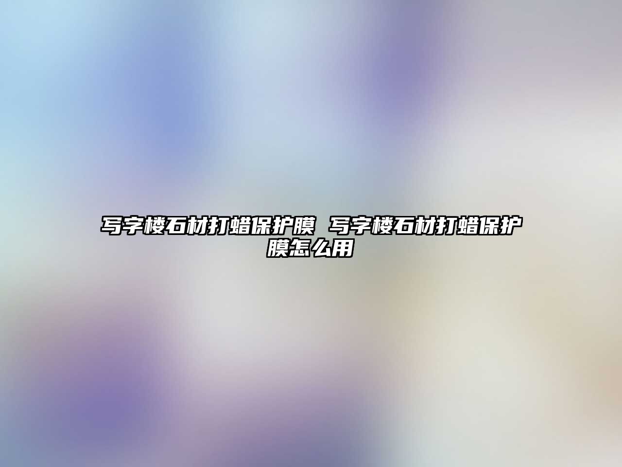 寫字樓石材打蠟保護膜 寫字樓石材打蠟保護膜怎么用