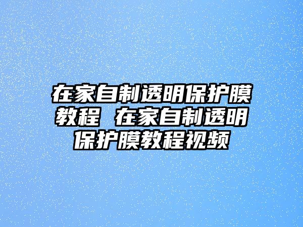 在家自制透明保護(hù)膜教程 在家自制透明保護(hù)膜教程視頻