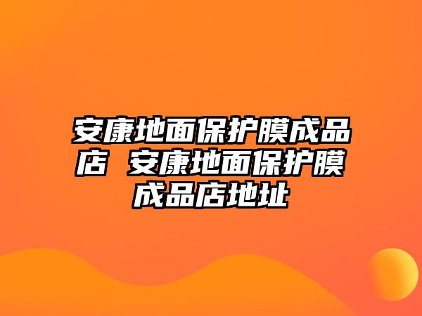 安康地面保護(hù)膜成品店 安康地面保護(hù)膜成品店地址