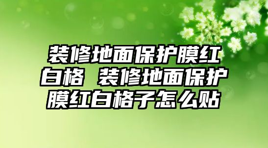 裝修地面保護膜紅白格 裝修地面保護膜紅白格子怎么貼