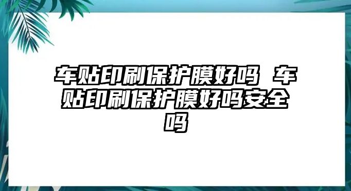 車貼印刷保護(hù)膜好嗎 車貼印刷保護(hù)膜好嗎安全嗎