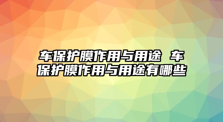 車保護膜作用與用途 車保護膜作用與用途有哪些