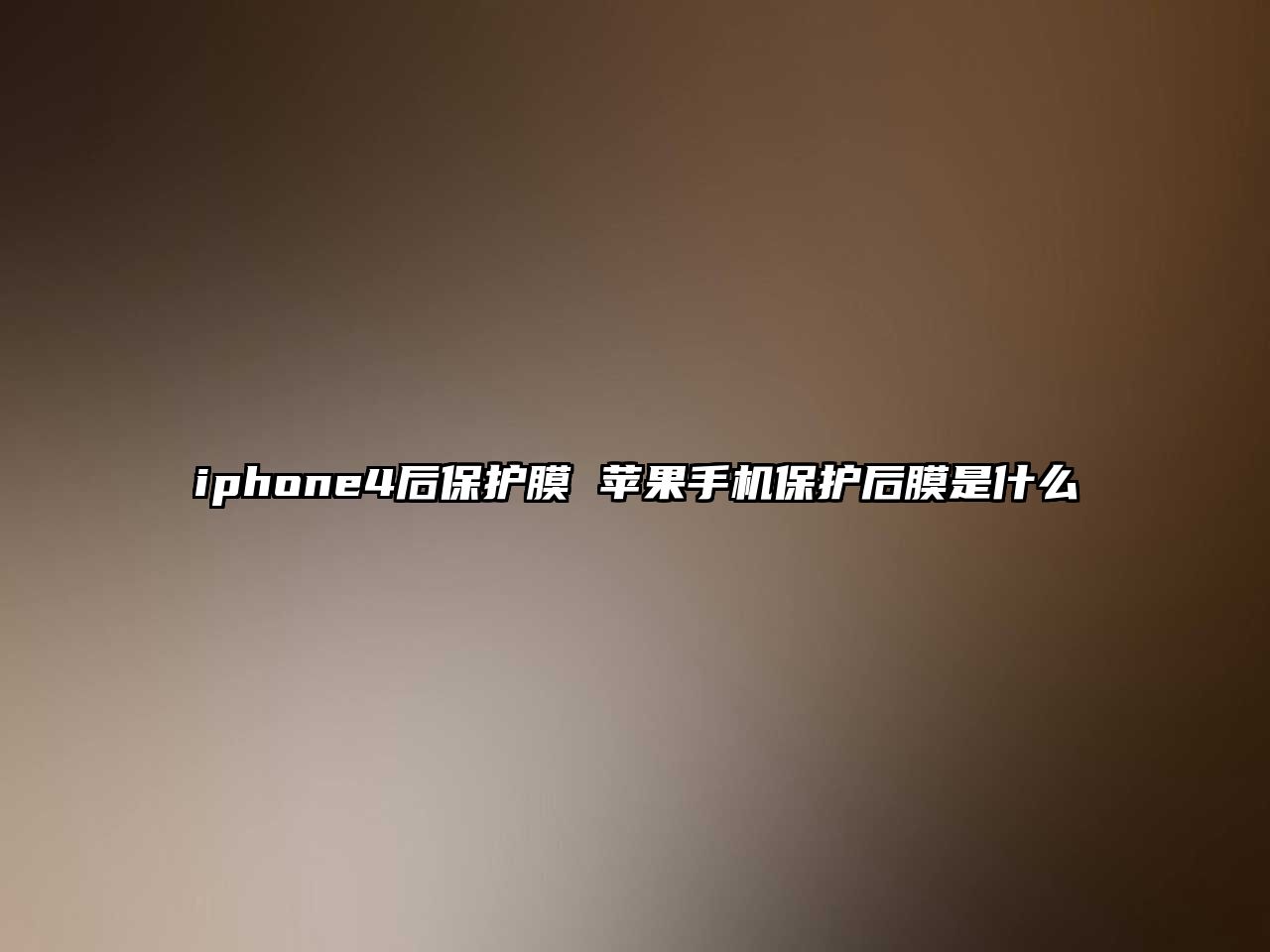 iphone4后保護(hù)膜 蘋果手機(jī)保護(hù)后膜是什么