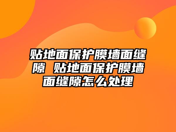 貼地面保護(hù)膜墻面縫隙 貼地面保護(hù)膜墻面縫隙怎么處理