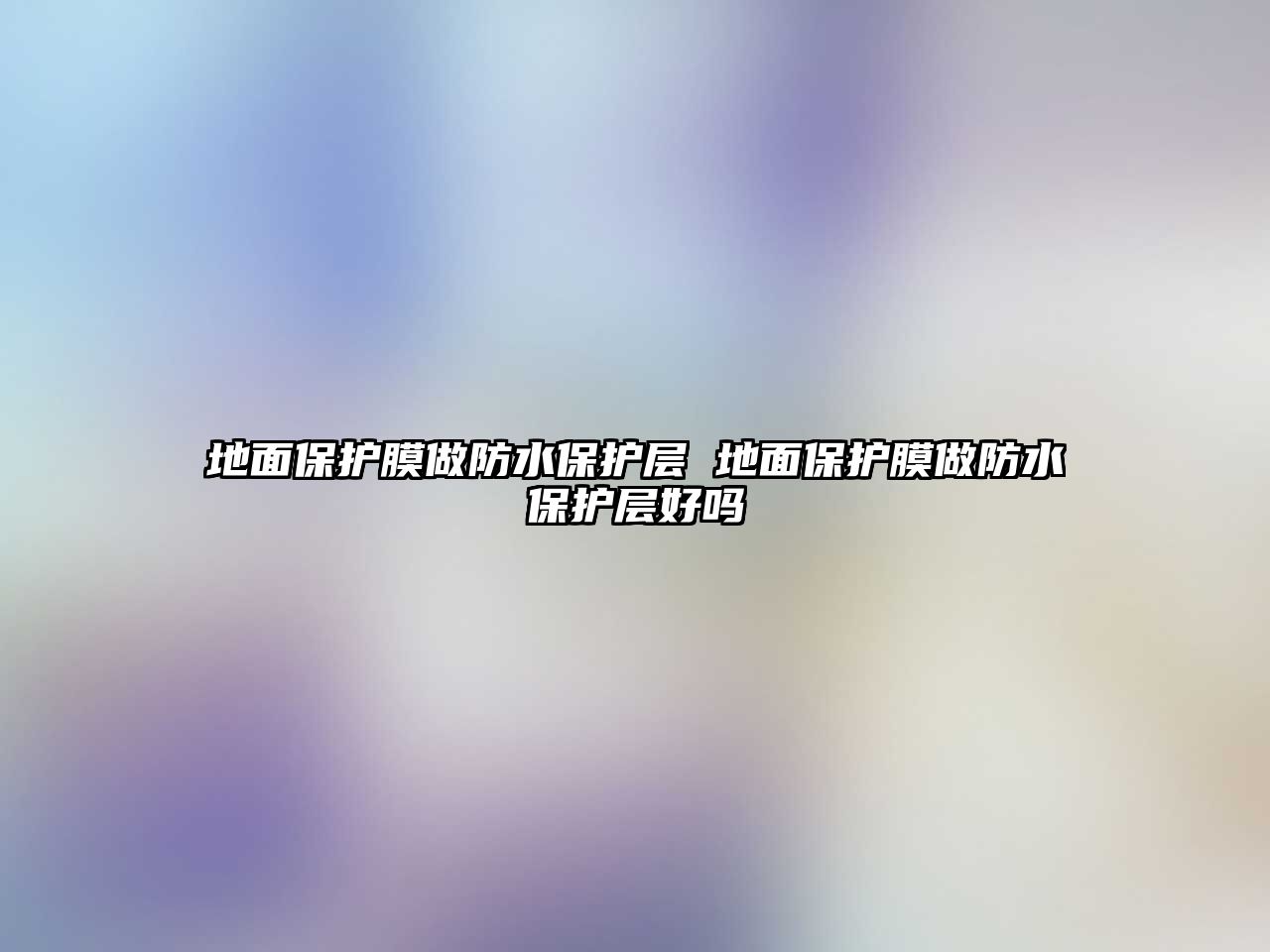 地面保護膜做防水保護層 地面保護膜做防水保護層好嗎