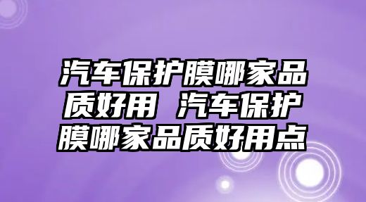 汽車保護(hù)膜哪家品質(zhì)好用 汽車保護(hù)膜哪家品質(zhì)好用點(diǎn)