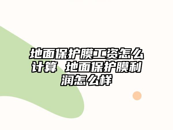 地面保護(hù)膜工資怎么計(jì)算 地面保護(hù)膜利潤(rùn)怎么樣