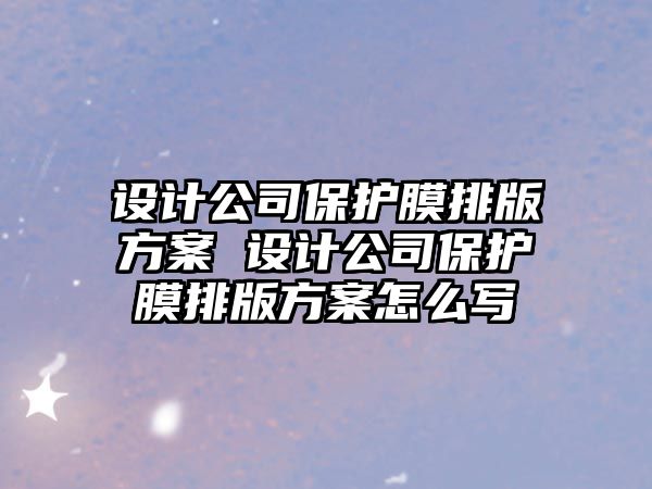 設(shè)計公司保護膜排版方案 設(shè)計公司保護膜排版方案怎么寫