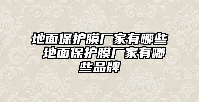 地面保護(hù)膜廠家有哪些 地面保護(hù)膜廠家有哪些品牌