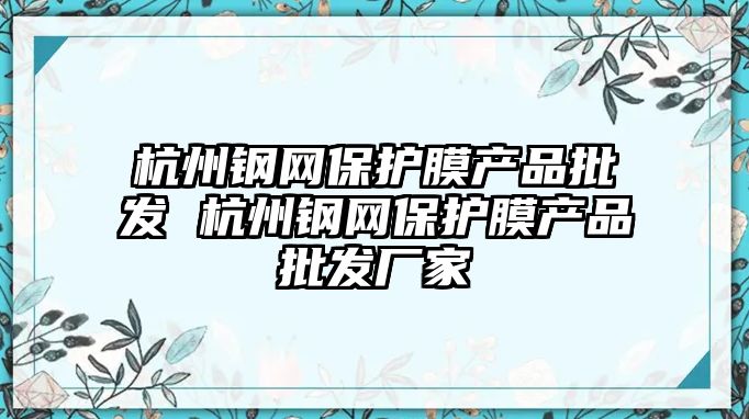 杭州鋼網(wǎng)保護(hù)膜產(chǎn)品批發(fā) 杭州鋼網(wǎng)保護(hù)膜產(chǎn)品批發(fā)廠家