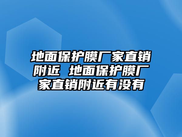 地面保護膜廠家直銷附近 地面保護膜廠家直銷附近有沒有