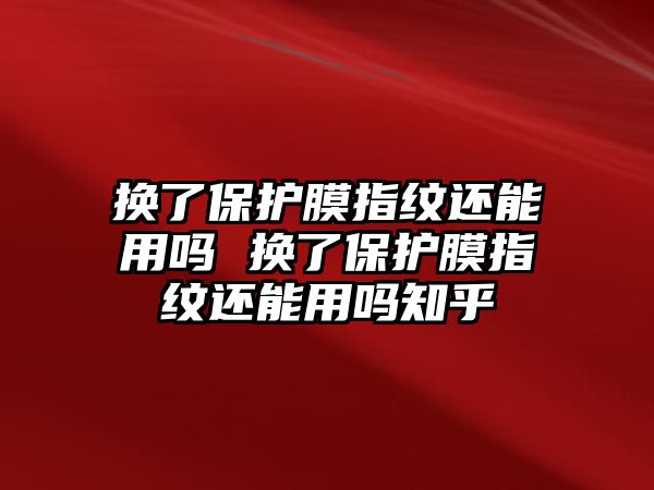 換了保護(hù)膜指紋還能用嗎 換了保護(hù)膜指紋還能用嗎知乎