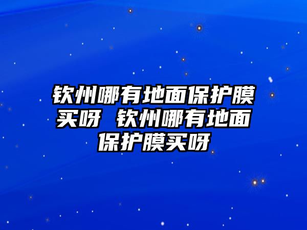 欽州哪有地面保護(hù)膜買呀 欽州哪有地面保護(hù)膜買呀