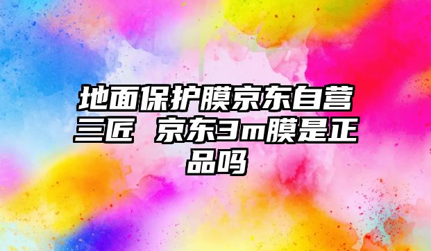 地面保護(hù)膜京東自營三匠 京東3m膜是正品嗎