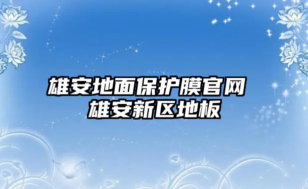 雄安地面保護膜官網(wǎng) 雄安新區(qū)地板