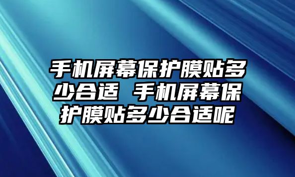 手機(jī)屏幕保護(hù)膜貼多少合適 手機(jī)屏幕保護(hù)膜貼多少合適呢