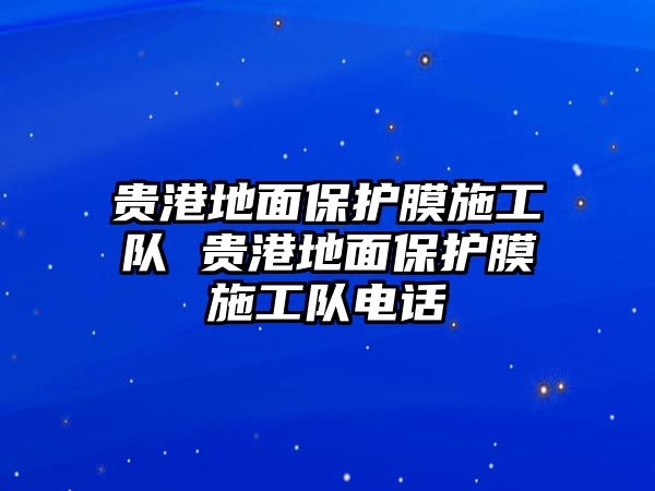 貴港地面保護膜施工隊 貴港地面保護膜施工隊電話