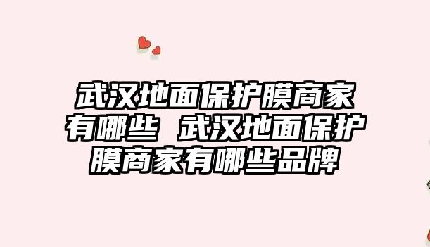 武漢地面保護(hù)膜商家有哪些 武漢地面保護(hù)膜商家有哪些品牌