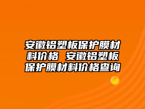 安徽鋁塑板保護膜材料價格 安徽鋁塑板保護膜材料價格查詢