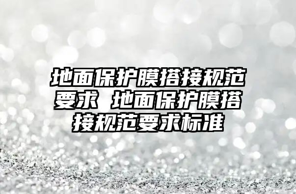 地面保護(hù)膜搭接規(guī)范要求 地面保護(hù)膜搭接規(guī)范要求標(biāo)準(zhǔn)