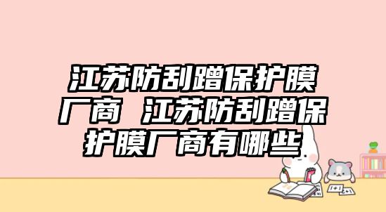 江蘇防刮蹭保護(hù)膜廠商 江蘇防刮蹭保護(hù)膜廠商有哪些