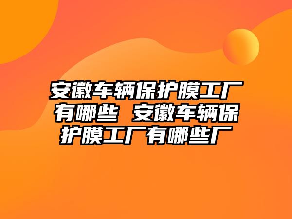 安徽車輛保護(hù)膜工廠有哪些 安徽車輛保護(hù)膜工廠有哪些廠