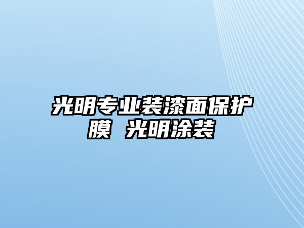 光明專業(yè)裝漆面保護(hù)膜 光明涂裝