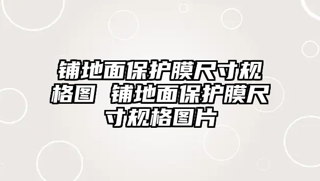 鋪地面保護(hù)膜尺寸規(guī)格圖 鋪地面保護(hù)膜尺寸規(guī)格圖片