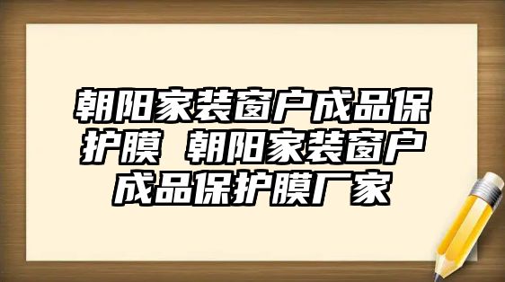 朝陽(yáng)家裝窗戶(hù)成品保護(hù)膜 朝陽(yáng)家裝窗戶(hù)成品保護(hù)膜廠家