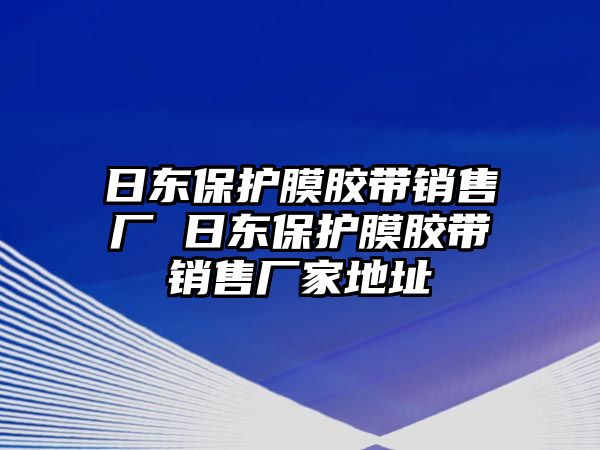 日東保護(hù)膜膠帶銷售廠 日東保護(hù)膜膠帶銷售廠家地址