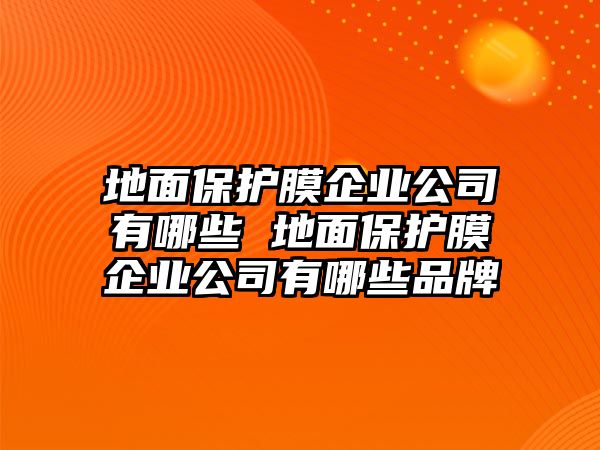 地面保護(hù)膜企業(yè)公司有哪些 地面保護(hù)膜企業(yè)公司有哪些品牌