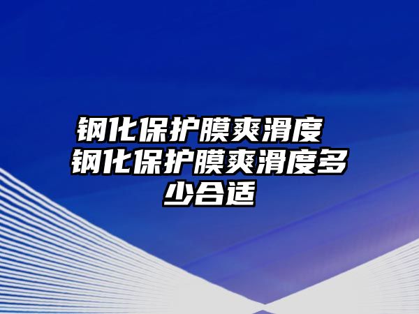 鋼化保護(hù)膜爽滑度 鋼化保護(hù)膜爽滑度多少合適