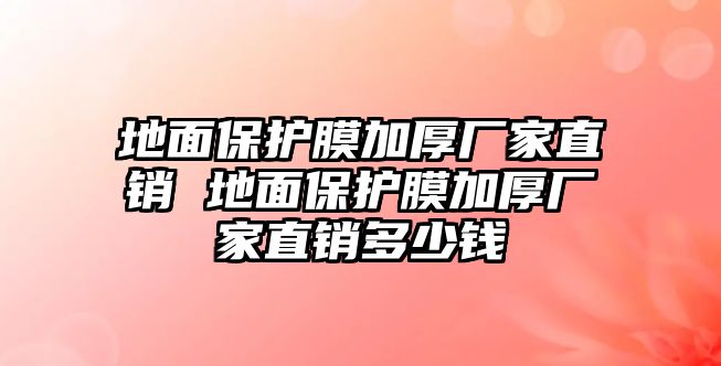 地面保護(hù)膜加厚廠家直銷 地面保護(hù)膜加厚廠家直銷多少錢