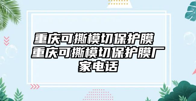 重慶可撕模切保護(hù)膜 重慶可撕模切保護(hù)膜廠(chǎng)家電話(huà)