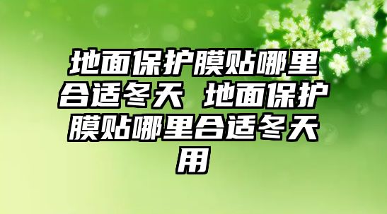 地面保護膜貼哪里合適冬天 地面保護膜貼哪里合適冬天用