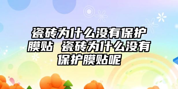 瓷磚為什么沒有保護膜貼 瓷磚為什么沒有保護膜貼呢