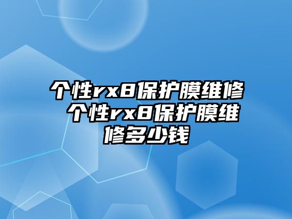 個(gè)性rx8保護(hù)膜維修 個(gè)性rx8保護(hù)膜維修多少錢